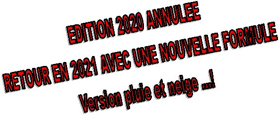 EDITION 2020 ANNULEE
RETOUR EN 2021 AVEC UNE NOUVELLE FORMULE
Version pluie et neige ...!
